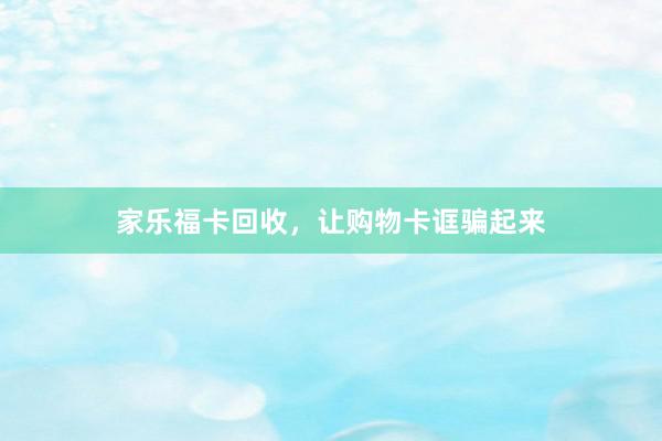家乐福卡回收，让购物卡诓骗起来