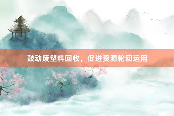 鼓动废塑料回收，促进资源轮回运用